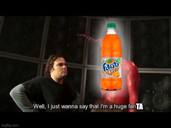 Fanta | TA | image tagged in i just wanna say that i'm a huge fan | made w/ Imgflip meme maker