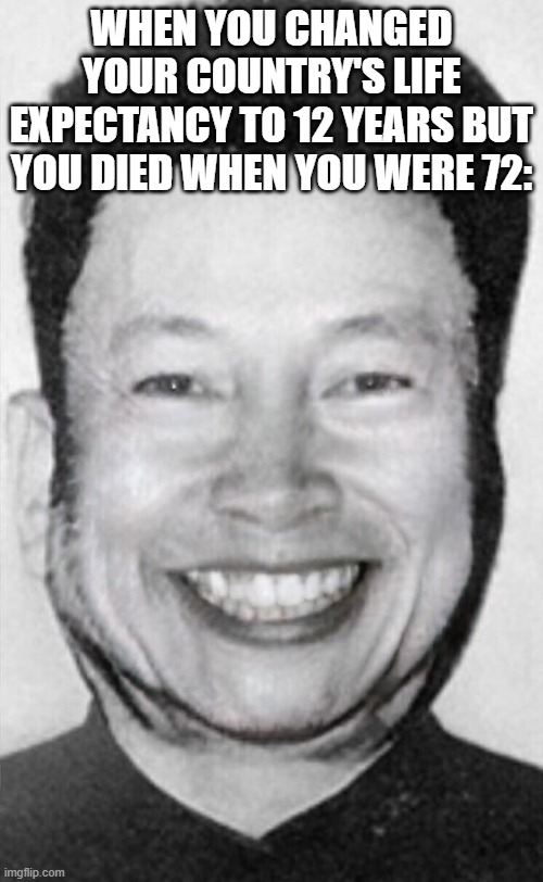 WHEN YOU CHANGED YOUR COUNTRY'S LIFE EXPECTANCY TO 12 YEARS BUT YOU DIED WHEN YOU WERE 72: | image tagged in memes,history memes | made w/ Imgflip meme maker