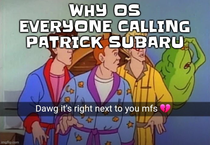 Dawg it's right next to you mfs | WHY OS EVERYONE CALLING PATRICK SUBARU | image tagged in dawg it's right next to you mfs | made w/ Imgflip meme maker