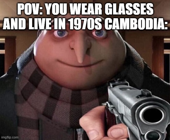 Gru Gun | POV: YOU WEAR GLASSES AND LIVE IN 1970S CAMBODIA: | image tagged in gru gun,memes,history memes | made w/ Imgflip meme maker