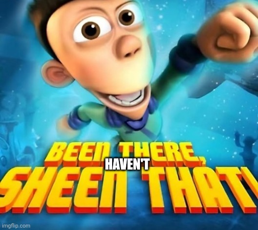 Been there sheen that | HAVEN'T | image tagged in been there sheen that | made w/ Imgflip meme maker