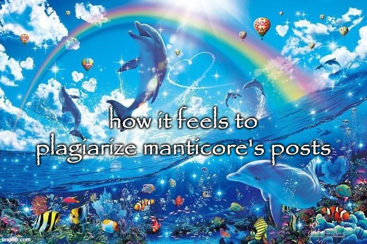 Happy dolphin rainbow | how it feels to plagiarize manticore's posts | image tagged in happy dolphin rainbow | made w/ Imgflip meme maker