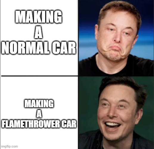 musk and tesla | MAKING A NORMAL CAR; MAKING A FLAMETHROWER CAR | image tagged in elon approves | made w/ Imgflip meme maker