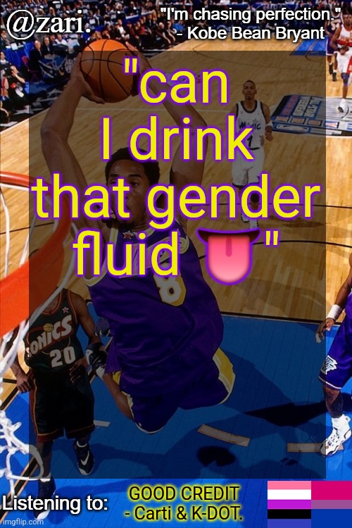 zari.'s Kobe Bryant temp | "can I drink that gender fluid 👅"; GOOD CREDIT - Carti & K-DOT. | image tagged in zari 's kobe bryant temp | made w/ Imgflip meme maker