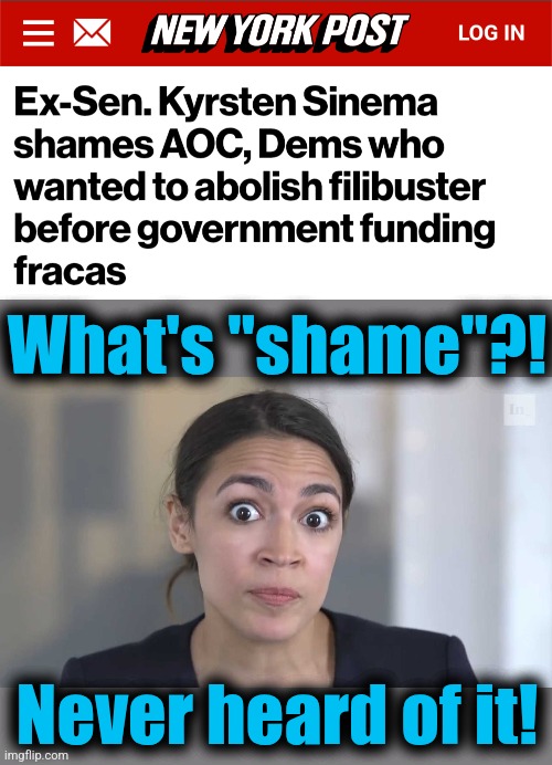 AOC stumped | What's "shame"?! Never heard of it! | image tagged in aoc stumped,memes,shame,democrats,filibuster,hypocrisy | made w/ Imgflip meme maker