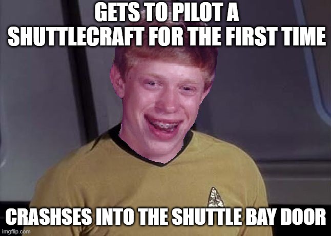 Shuttlecraft | GETS TO PILOT A SHUTTLECRAFT FOR THE FIRST TIME; CRASHSES INTO THE SHUTTLE BAY DOOR | image tagged in bad luck brian star trek memes | made w/ Imgflip meme maker