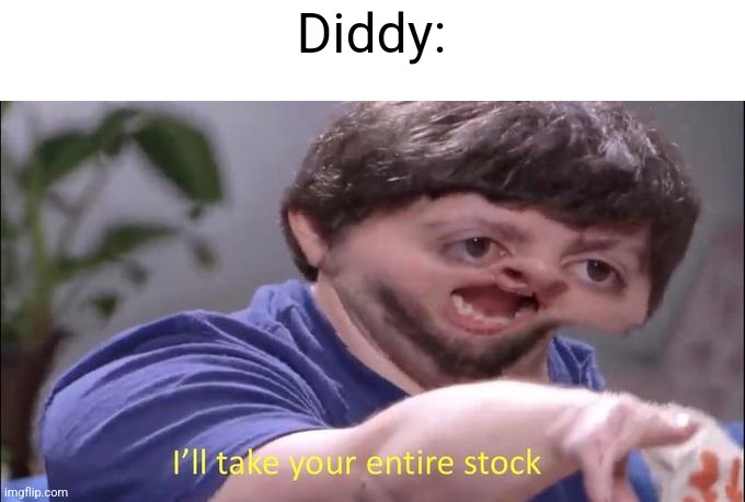 I'll take your entire stock | Diddy: | image tagged in i'll take your entire stock | made w/ Imgflip meme maker