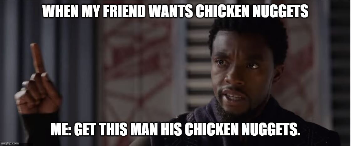 get this man a shield | WHEN MY FRIEND WANTS CHICKEN NUGGETS; ME: GET THIS MAN HIS CHICKEN NUGGETS. | image tagged in get this man a shield | made w/ Imgflip meme maker