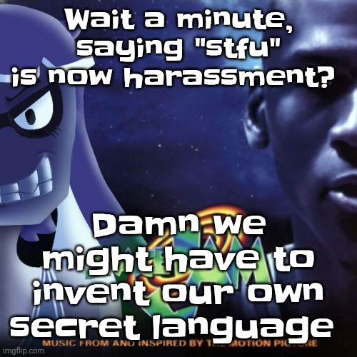 Skatez Jam | Wait a minute, saying "stfu" is now harassment? Damn we might have to invent our own secret language | image tagged in skatez jam | made w/ Imgflip meme maker