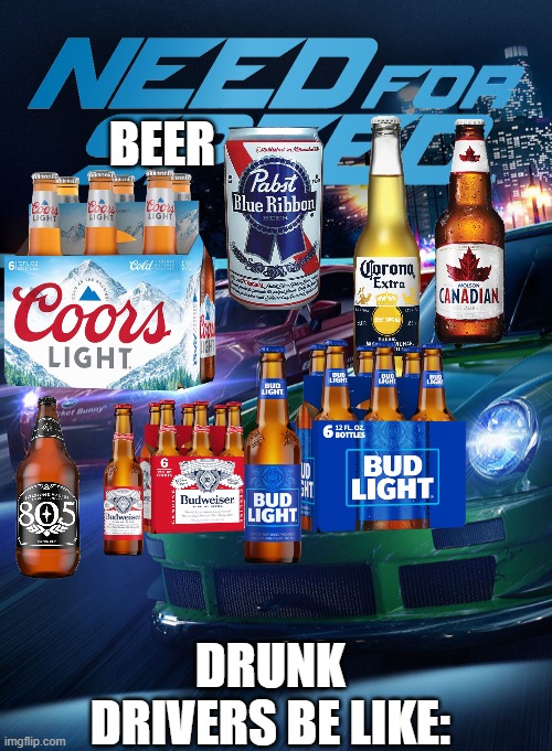 Need for Beer | BEER; DRUNK DRIVERS BE LIKE: | image tagged in need for speed | made w/ Imgflip meme maker