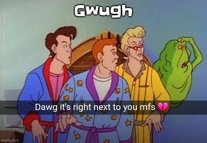 Dawg it's right next to you mfs | Gwugh | image tagged in dawg it's right next to you mfs | made w/ Imgflip meme maker
