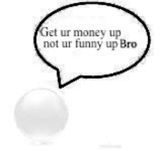 Get ur money up not ur funny up Bro | image tagged in get ur money up not ur funny up bro | made w/ Imgflip meme maker