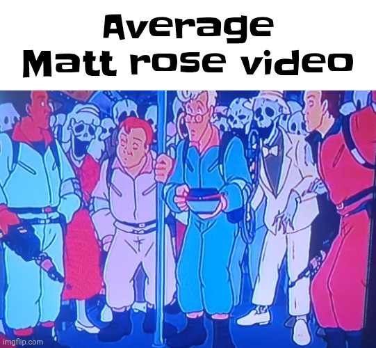 Got another idea for this one | Average Matt rose video | made w/ Imgflip meme maker