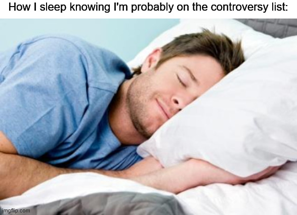 hee hee haw | How I sleep knowing I'm probably on the controversy list: | image tagged in blank white template,sleeping,he he he,hee hee haw | made w/ Imgflip meme maker