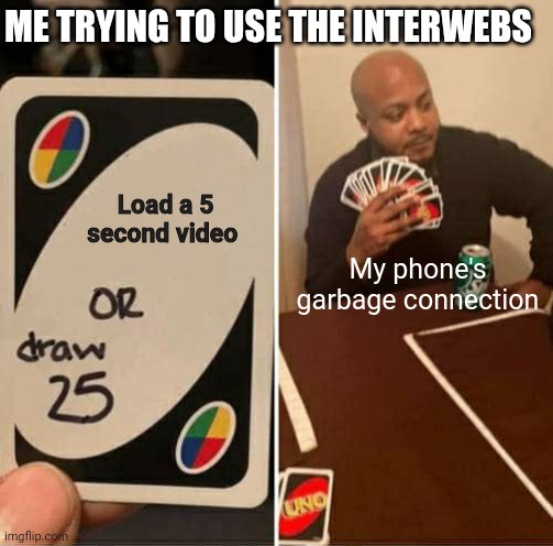 Negative network bars | ME TRYING TO USE THE INTERWEBS; Load a 5 second video; My phone's garbage connection | image tagged in memes,uno draw 25 cards,wifi,connection,signal,network | made w/ Imgflip meme maker