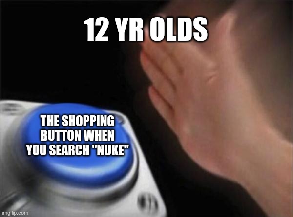 Blank Nut Button | 12 YR OLDS; THE SHOPPING BUTTON WHEN YOU SEARCH "NUKE" | image tagged in memes,blank nut button | made w/ Imgflip meme maker