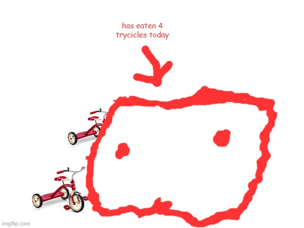 has eaten 4 trycicles today | made w/ Imgflip meme maker