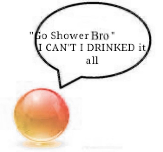 "Go Shower Bro" I CAN'T I DRINKED it all | image tagged in go shower bro i can't i drinked it all | made w/ Imgflip meme maker