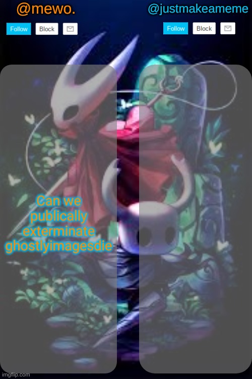 mewo and justmakeameme shared temp | Can we publically exterminate ghostlyimagesdie | image tagged in mewo and justmakeameme shared temp | made w/ Imgflip meme maker