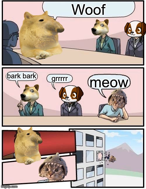 Boardroom Meeting Suggestion | Woof; bark bark; grrrrr; meow | image tagged in memes,boardroom meeting suggestion | made w/ Imgflip meme maker