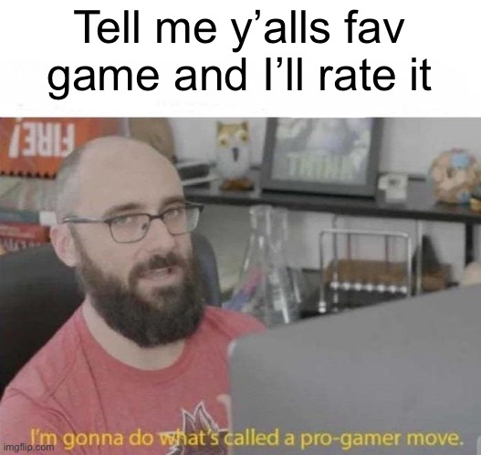 Gamer move | Tell me y’alls fav game and I’ll rate it | image tagged in pro gamer move | made w/ Imgflip meme maker