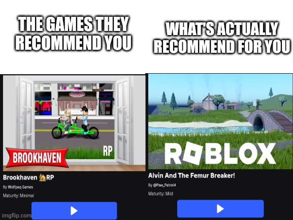 If you don't get it, check the comments. | WHAT'S ACTUALLY RECOMMEND FOR YOU; THE GAMES THEY RECOMMEND YOU | image tagged in blank white template,oh wow are you actually reading these tags | made w/ Imgflip meme maker