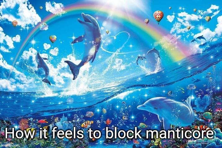 Happy dolphin rainbow | How it feels to block manticore | image tagged in happy dolphin rainbow | made w/ Imgflip meme maker