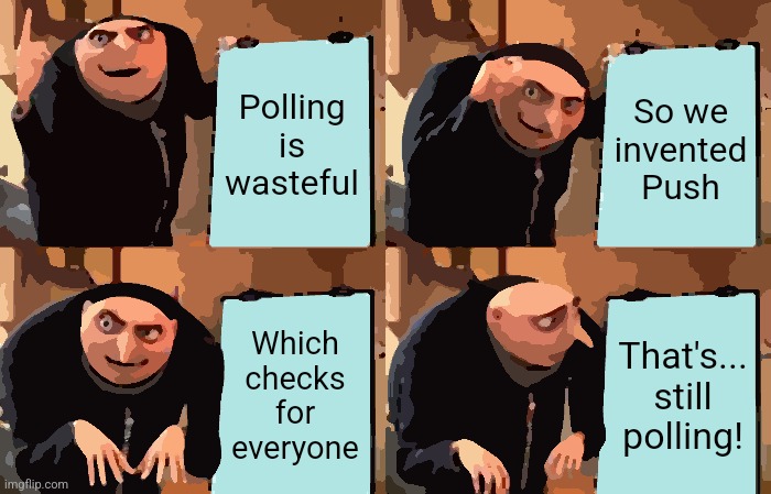 ChangeMyMind | Polling is wasteful; So we invented Push; Which checks for everyone; That's... still polling! | image tagged in memes,gru's plan | made w/ Imgflip meme maker