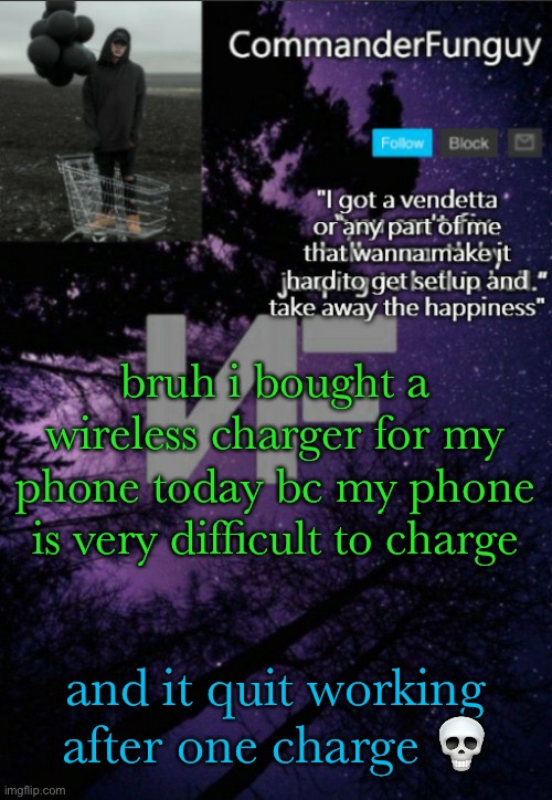 bruh | bruh i bought a wireless charger for my phone today bc my phone is very difficult to charge; and it quit working after one charge 💀 | image tagged in commanderfunguy nf template thx yachi | made w/ Imgflip meme maker