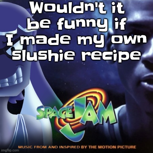 Skatez Jam | Wouldn't it be funny if I made my own slushie recipe | image tagged in skatez jam | made w/ Imgflip meme maker