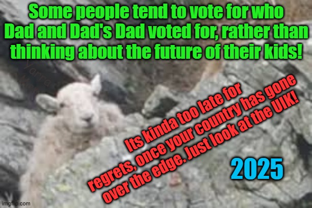 Some people vote for who Dads and Dad's Dad voted for, rather than their own kids future. | Some people tend to vote for who Dad and Dad's Dad voted for, rather than thinking about the future of their kids! Yarra Man; Its kinda too late for regrets, once your country has gone over the edge. Just look at the UIK! 2025 | image tagged in stalin starmer,sloe biden,progressives,sheep,woke,albanese n labor | made w/ Imgflip meme maker