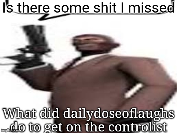 Tf2 spy | Is there some shit I missed; What did dailydoseoflaughs do to get on the controlist | image tagged in tf2 spy,msmg,memes | made w/ Imgflip meme maker