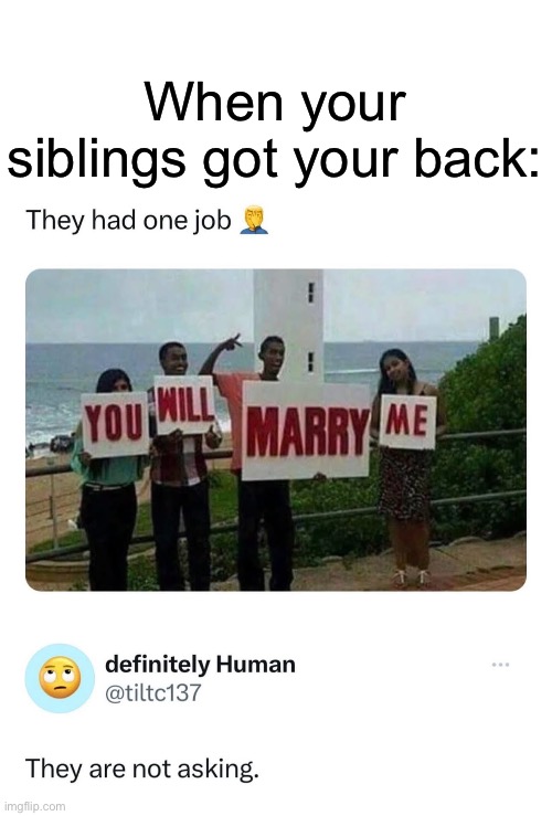 One job, or best job | When your siblings got your back: | image tagged in you had one job,marriage,marry,proposal | made w/ Imgflip meme maker