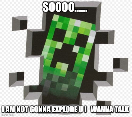 Minecraft Creeper | SOOOO...... I AM NOT GONNA EXPLODE U I   WANNA TALK | image tagged in minecraft creeper | made w/ Imgflip meme maker