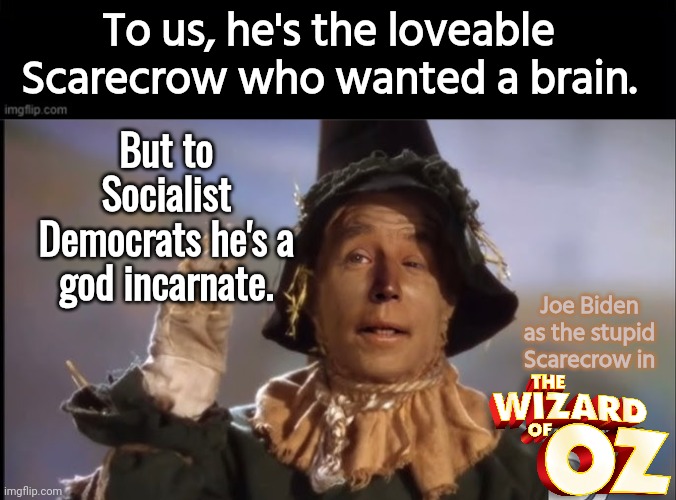 Joe Biden in the Wizard of Oz | To us, he's the loveable Scarecrow who wanted a brain. But to Socialist Democrats he's a god incarnate. Joe Biden as the stupid Scarecrow in | image tagged in black square,joe biden,wizard of oz scarecrow | made w/ Imgflip meme maker