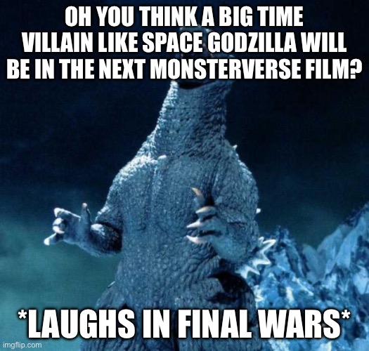 A meme to show I live | OH YOU THINK A BIG TIME VILLAIN LIKE SPACE GODZILLA WILL BE IN THE NEXT MONSTERVERSE FILM? *LAUGHS IN FINAL WARS* | image tagged in laughing godzilla | made w/ Imgflip meme maker