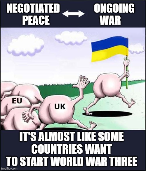 Follow Me ! | NEGOTIATED                 ONGOING 
PEACE                         WAR; IT'S ALMOST LIKE SOME
COUNTRIES WANT TO START WORLD WAR THREE | image tagged in ukraine,eu,uk,ww3,politics | made w/ Imgflip meme maker