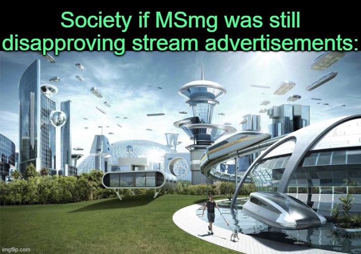 . | Society if MSmg was still disapproving stream advertisements: | image tagged in the future world if | made w/ Imgflip meme maker