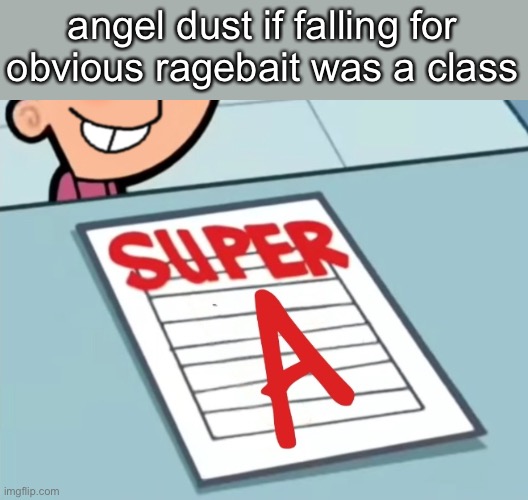 Super A | angel dust if falling for obvious ragebait was a class | image tagged in super a | made w/ Imgflip meme maker