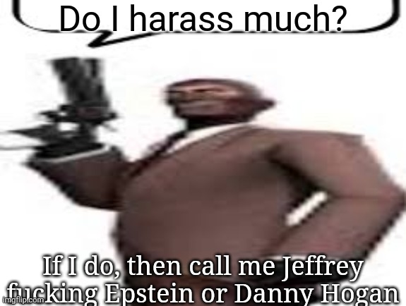 "You're a groomer if you harass me" logic btw | Do I harass much? If I do, then call me Jeffrey fucking Epstein or Danny Hogan | image tagged in tf2 spy,msmg,memes | made w/ Imgflip meme maker