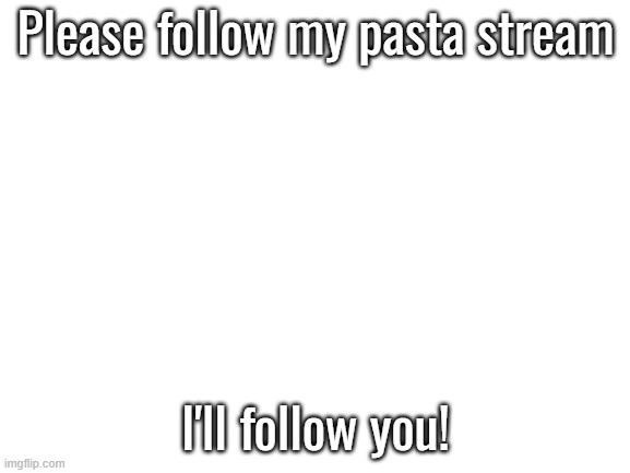 link in the comments | Please follow my pasta stream; I'll follow you! | image tagged in blank white template | made w/ Imgflip meme maker