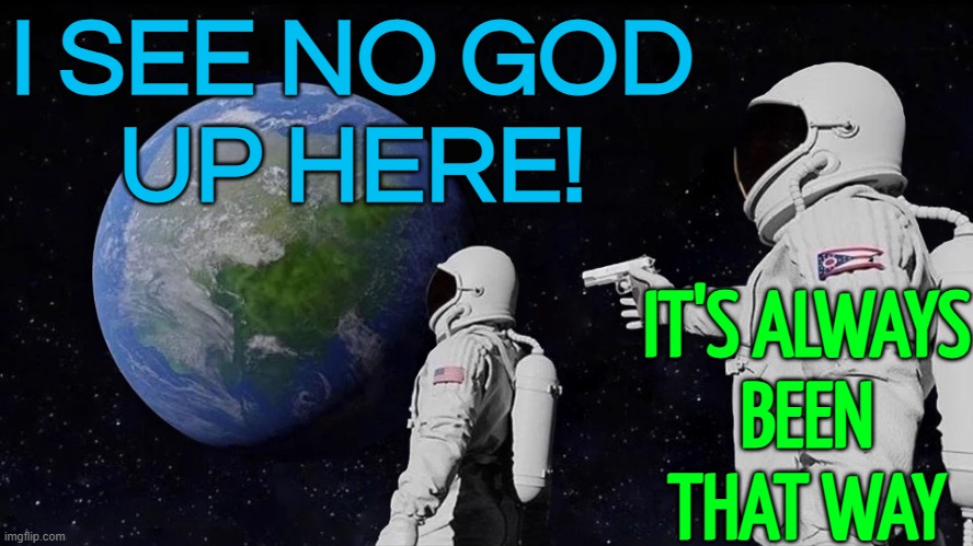 "I see no God up here!" | I SEE NO GOD
UP HERE! IT'S ALWAYS
BEEN
THAT WAY | image tagged in it never was,god,atheism,anti-religion,science,god religion universe | made w/ Imgflip meme maker