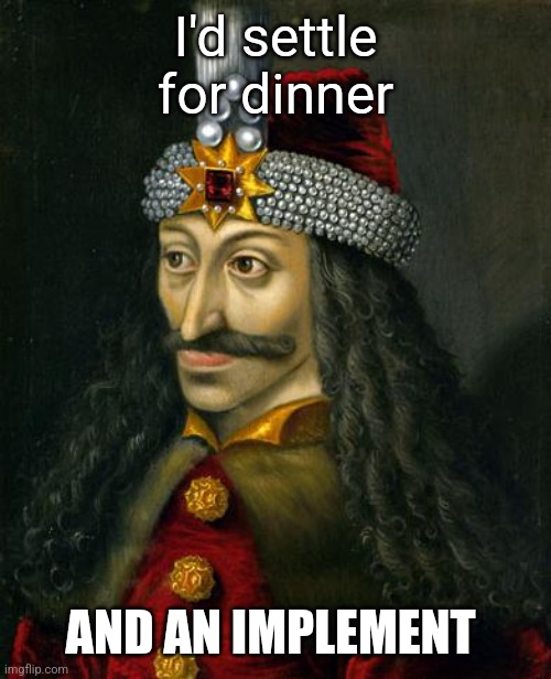 I'd settle for dinner AND AN IMPLEMENT | image tagged in vlad the impaler | made w/ Imgflip meme maker