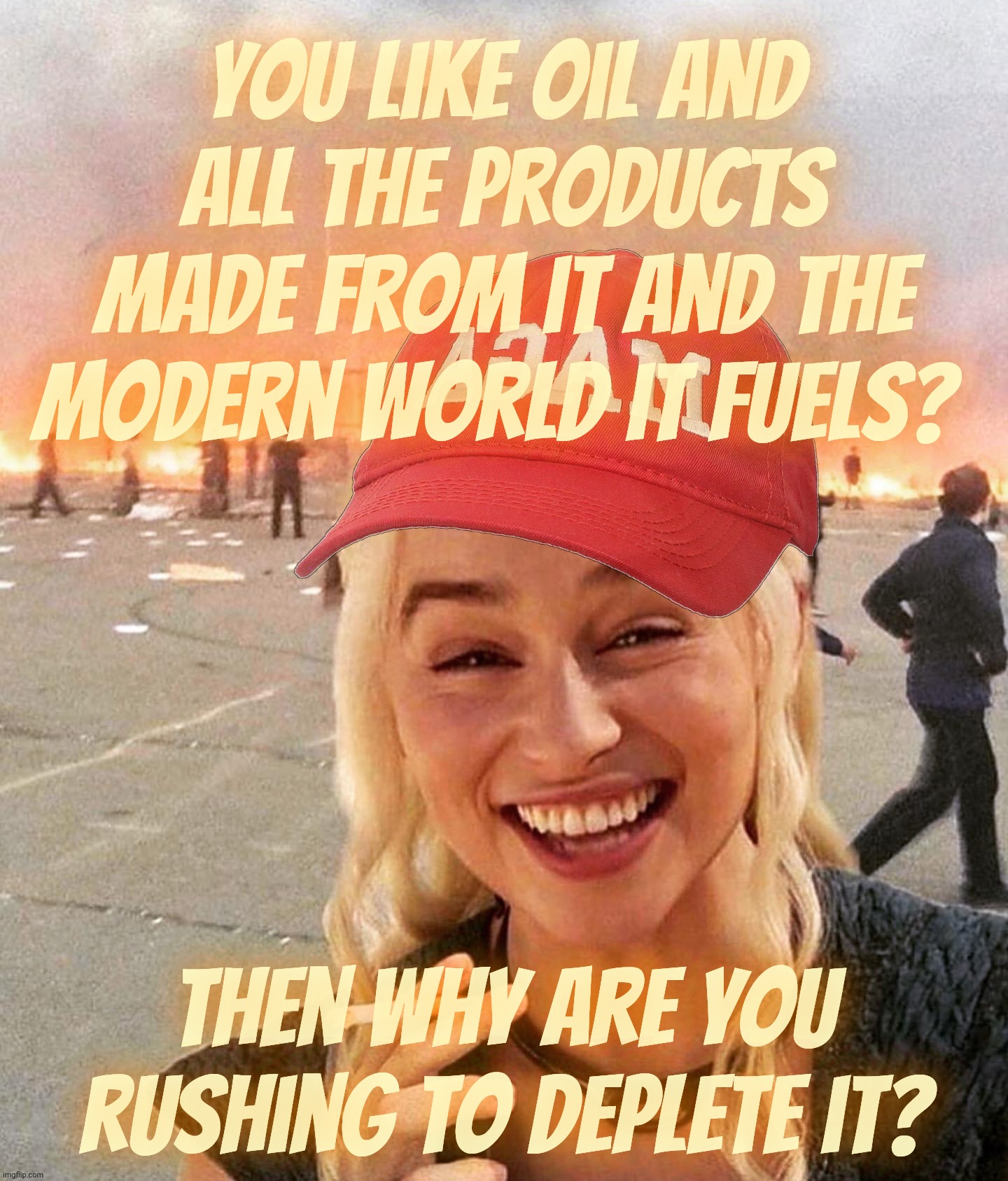 Why do Reapubliklans hate oil so much that they want to use it up so quickly? | You like oil and all the products made from it and the modern world it fuels? Then why are you rushing to deplete it? | image tagged in disaster smoker girl maga edition,oil is running out,why are they trying to throw it away,conservative hypocrisy,magat idiocracy | made w/ Imgflip meme maker