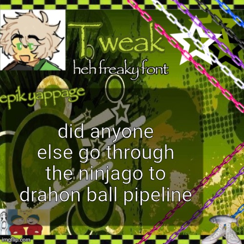 the 24th announcement temp | did anyone else go through the ninjago to drahon ball pipeline | image tagged in the 24th announcement temp | made w/ Imgflip meme maker