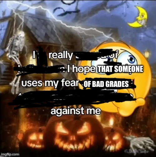 Having a bad grade is a nightmare, and more is worse. | THAT SOMEONE; OF BAD GRADES | image tagged in i m really scared of halloween | made w/ Imgflip meme maker
