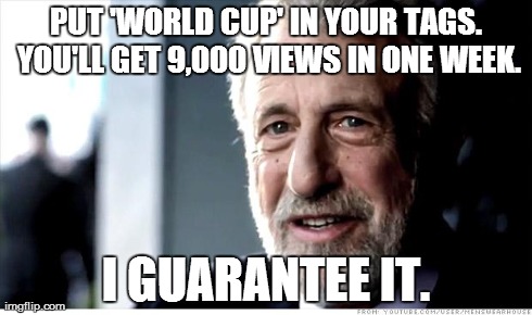 World Cup? I tried it. | PUT 'WORLD CUP' IN YOUR TAGS. YOU'LL GET 9,000 VIEWS IN ONE WEEK. I GUARANTEE IT. | image tagged in memes,i guarantee it,world cup | made w/ Imgflip meme maker
