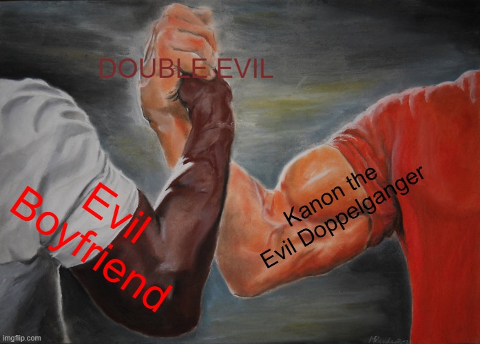 1 evil + 1 evil = 2 evils | DOUBLE EVIL; Kanon the Evil Doppelganger; Evil Boyfriend | image tagged in memes,epic handshake | made w/ Imgflip meme maker
