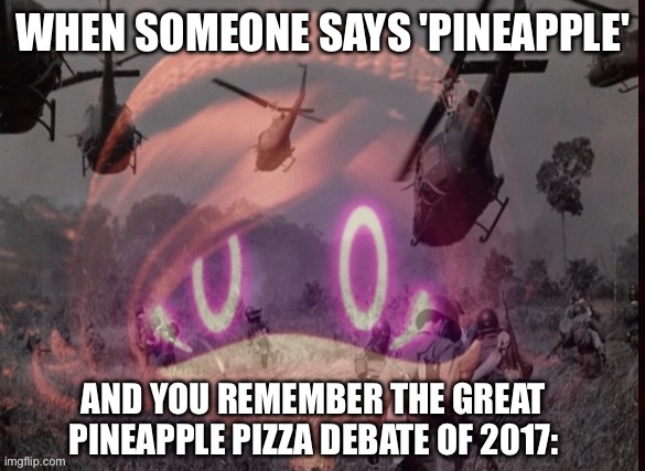 Uzi PTSD | WHEN SOMEONE SAYS 'PINEAPPLE'; AND YOU REMEMBER THE GREAT PINEAPPLE PIZZA DEBATE OF 2017: | image tagged in uzi ptsd | made w/ Imgflip meme maker
