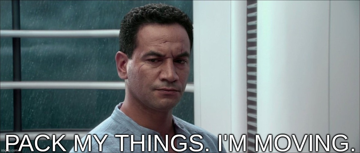 Pack your things | PACK MY THINGS. I'M MOVING. | image tagged in pack your things | made w/ Imgflip meme maker